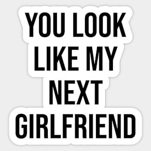 YOU LOOK LIKE MY NEXT GIRLFRIEND Sticker